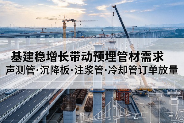封开基建稳增长带动预埋监测管材需求，声测管、沉降板、注浆管订单持续放量