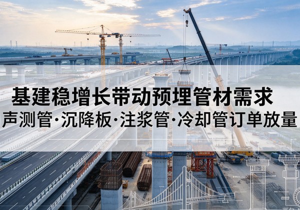 封开基建稳增长带动预埋监测管材需求，声测管、沉降板、注浆管订单持续放量