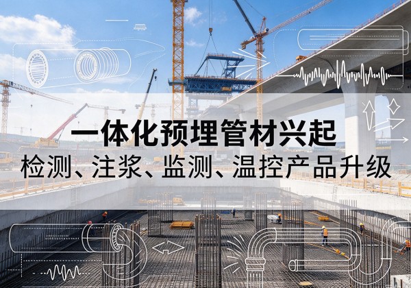 封开一体化管材产品兴起，声测注浆一体管、多功能预埋管应用增多